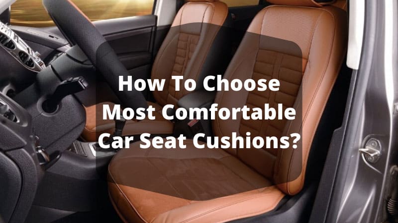 How To Choose Most Comfortable Car Seat Cushions?